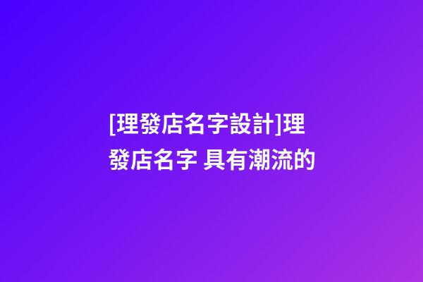 [理發店名字設計]理發店名字 具有潮流的-第1張-店鋪起名-玄機派